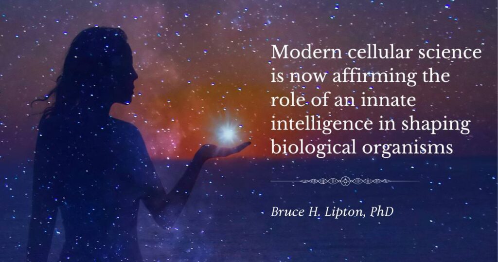 Modern cellular science is now affirming the role of an innate intelligence in shaping biological organisms -Bruce Lipton phd