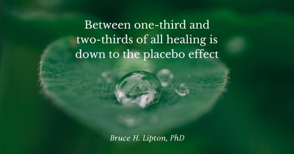 Between one-third and two-thirds of all healing is down to the placebo effect -Bruce Lipton PhD
