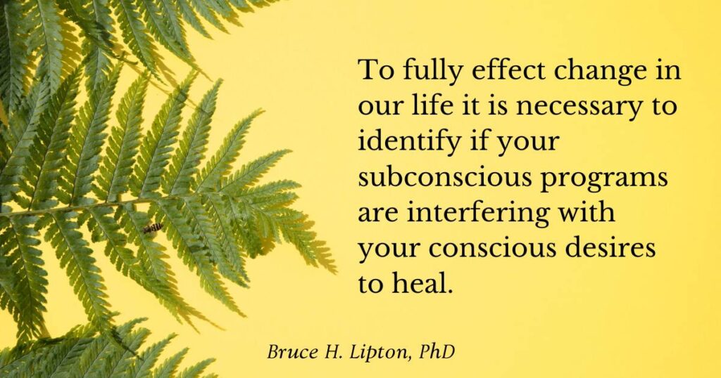 För att till fullo åstadkomma förändring i vårt liv är det nödvändigt att identifiera om dina undermedvetna program stör dina medvetna begär att läka. -Bruce Lipton PhD