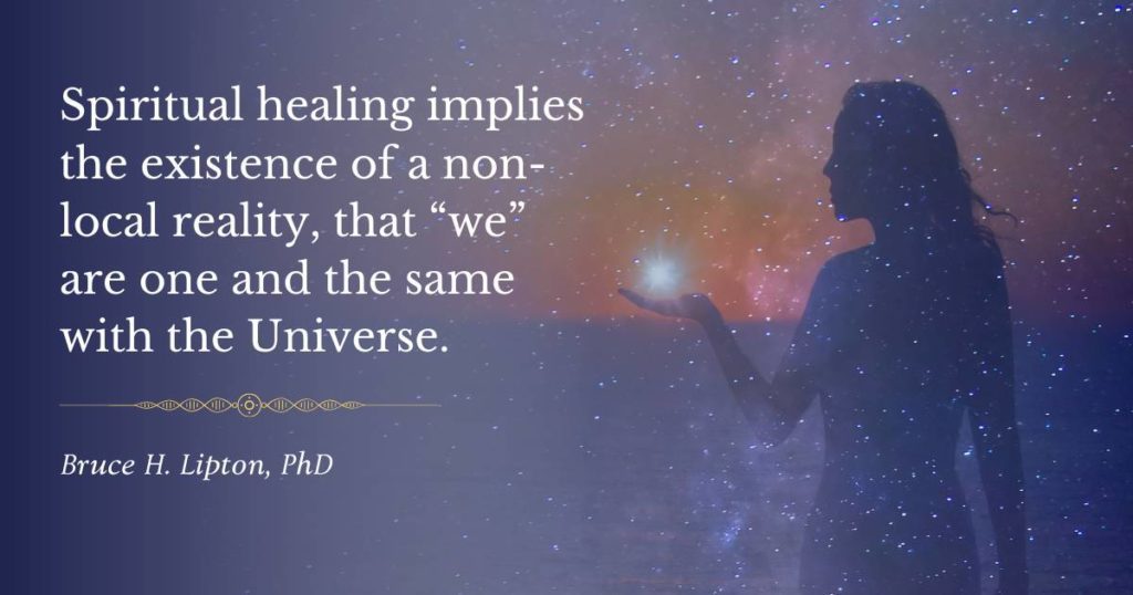 Penyembuhan spiritual menyiratkan adanya realitas non-lokal, bahwa “kita” adalah satu dan sama dengan Alam Semesta. -Bruce Lipton, PhD