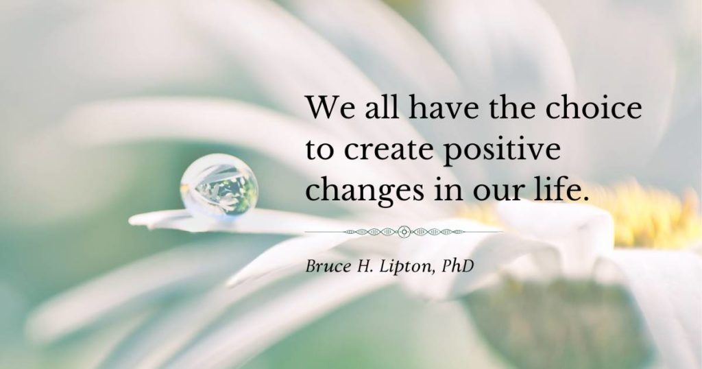 Ons het almal die keuse om positiewe veranderinge in ons lewe te skep. -Bruce Lipton PhD