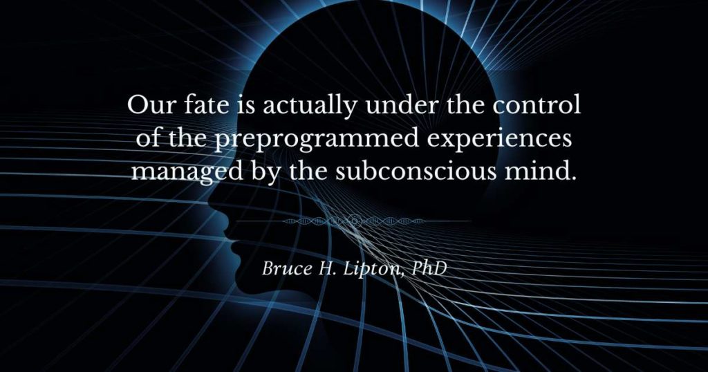 Náš osud je ve skutečnosti pod kontrolou předem naprogramovaných zážitků řízených podvědomou myslí. -Bruce Lipton, PhD