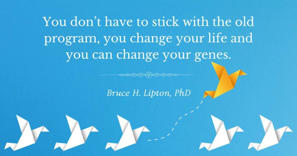 Du trenger ikke holde deg til det gamle programmet, du endrer livet ditt og du kan endre genene dine. -Bruce Lipton, PhD