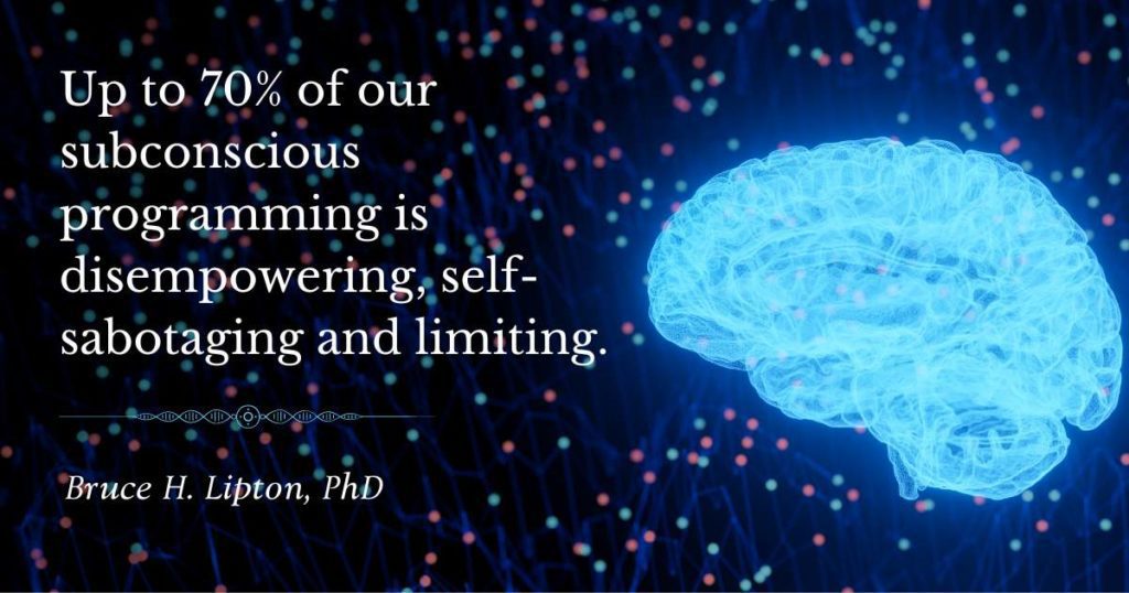 Op til 70 % af vores underbevidste programmering er magtløsende, selvsaboterende og begrænsende. -Bruce Lipton PhD