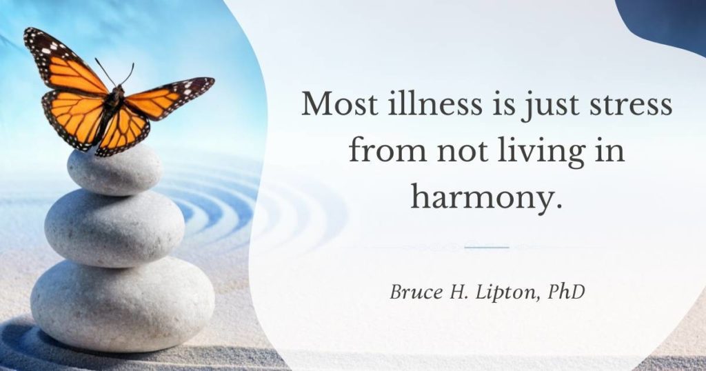 Most illness is just stress from not living in harmony. -Bruce Lipton, PhD